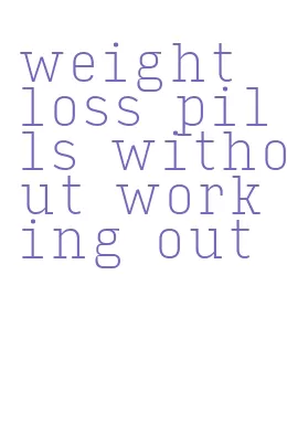 weight loss pills without working out