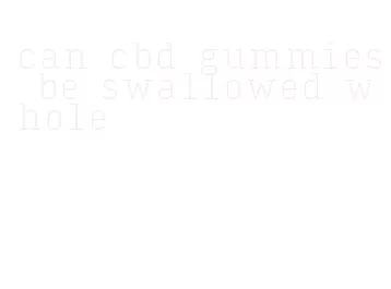 can cbd gummies be swallowed whole
