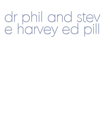 dr phil and steve harvey ed pill