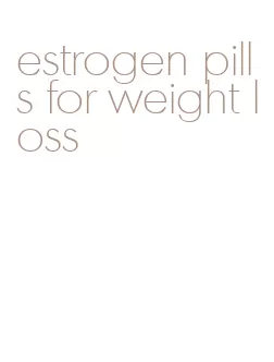 estrogen pills for weight loss