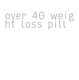 over 40 weight loss pill