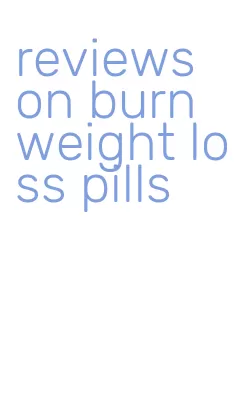 reviews on burn weight loss pills