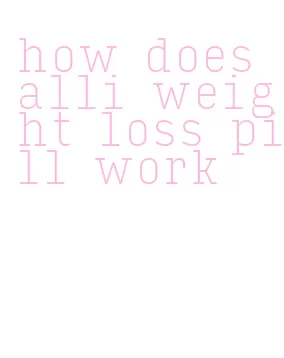 how does alli weight loss pill work