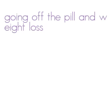 going off the pill and weight loss