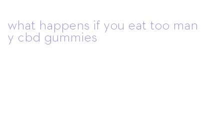 what happens if you eat too many cbd gummies