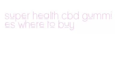 super health cbd gummies where to buy