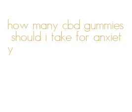 how many cbd gummies should i take for anxiety