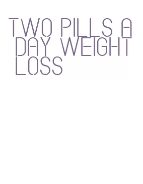 two pills a day weight loss
