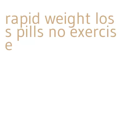 rapid weight loss pills no exercise
