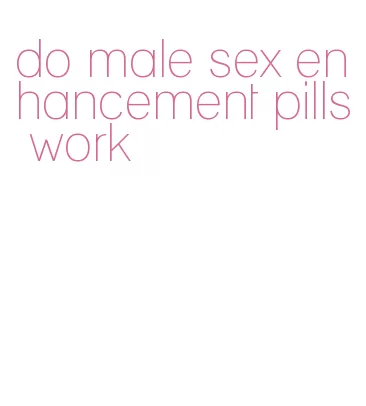 do male sex enhancement pills work