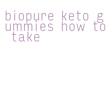 biopure keto gummies how to take