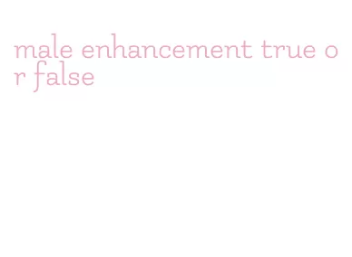 male enhancement true or false
