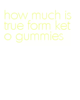 how much is true form keto gummies