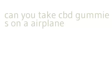 can you take cbd gummies on a airplane