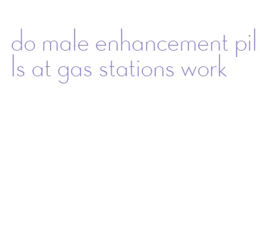 do male enhancement pills at gas stations work