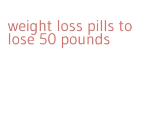 weight loss pills to lose 50 pounds