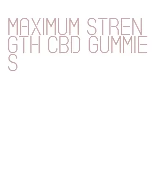 maximum strength cbd gummies