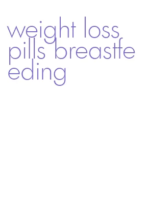 weight loss pills breastfeeding