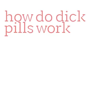 how do dick pills work