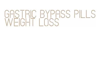 gastric bypass pills weight loss