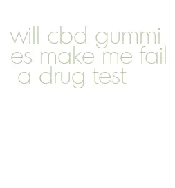 will cbd gummies make me fail a drug test