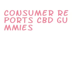 consumer reports cbd gummies