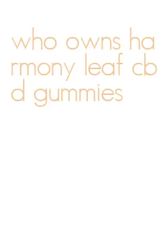 who owns harmony leaf cbd gummies