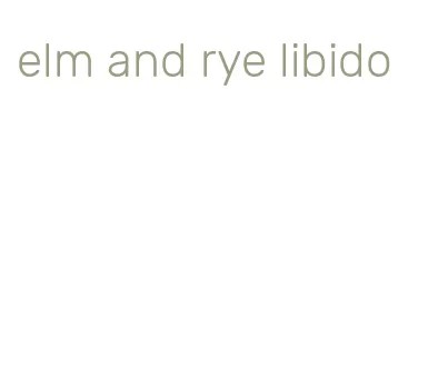 elm and rye libido