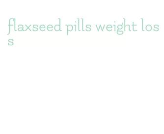 flaxseed pills weight loss