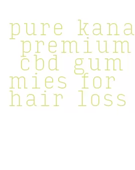 pure kana premium cbd gummies for hair loss