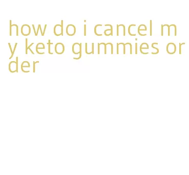 how do i cancel my keto gummies order