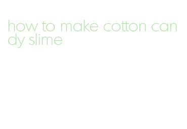 how to make cotton candy slime