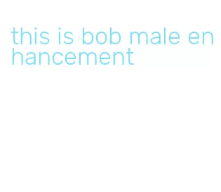 this is bob male enhancement
