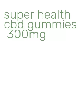 super health cbd gummies 300mg