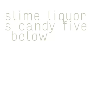 slime liquors candy five below