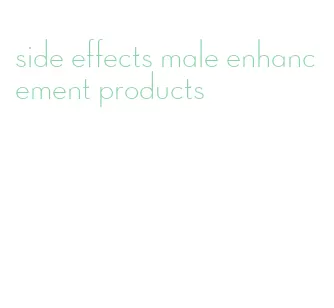 side effects male enhancement products
