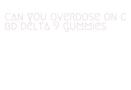 can you overdose on cbd delta 9 gummies