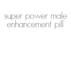 super power male enhancement pill