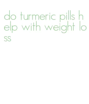 do turmeric pills help with weight loss