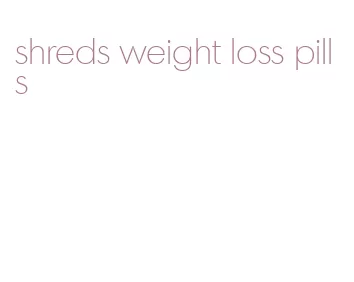 shreds weight loss pills