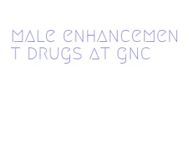 male enhancement drugs at gnc
