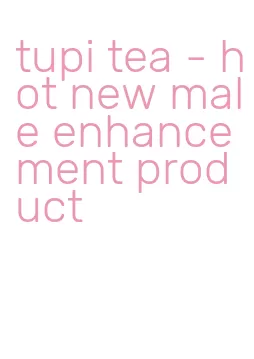 tupi tea - hot new male enhancement product