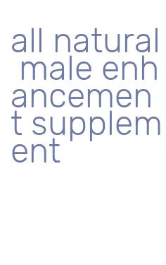 all natural male enhancement supplement