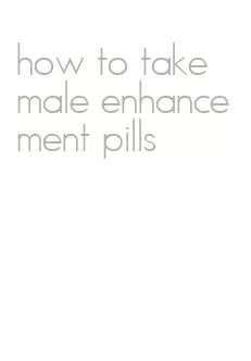 how to take male enhancement pills