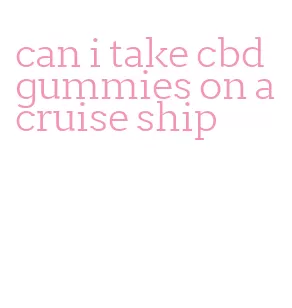 can i take cbd gummies on a cruise ship