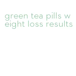 green tea pills weight loss results