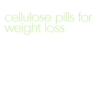 cellulose pills for weight loss