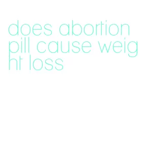 does abortion pill cause weight loss