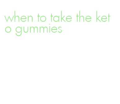 when to take the keto gummies