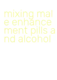 mixing male enhancement pills and alcohol